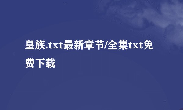皇族.txt最新章节/全集txt免费下载