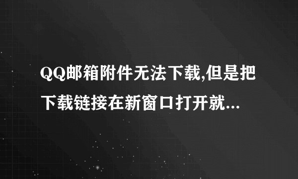 QQ邮箱附件无法下载,但是把下载链接在新窗口打开就可以下载了。求解释...