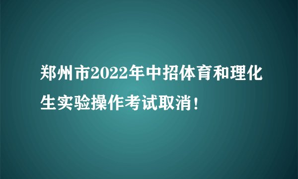 郑州市2022年中招体育和理化生实验操作考试取消！
