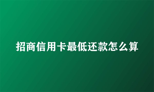 招商信用卡最低还款怎么算