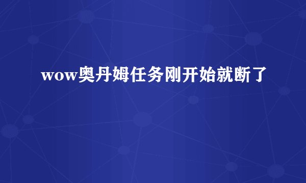 wow奥丹姆任务刚开始就断了