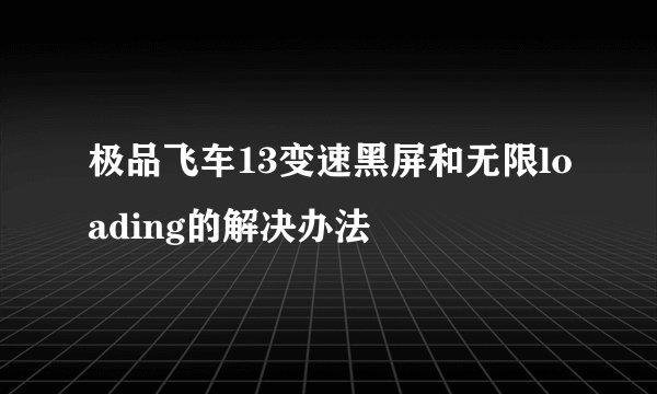 极品飞车13变速黑屏和无限loading的解决办法