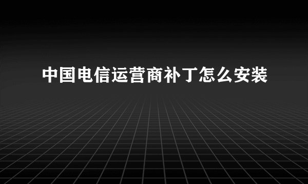 中国电信运营商补丁怎么安装