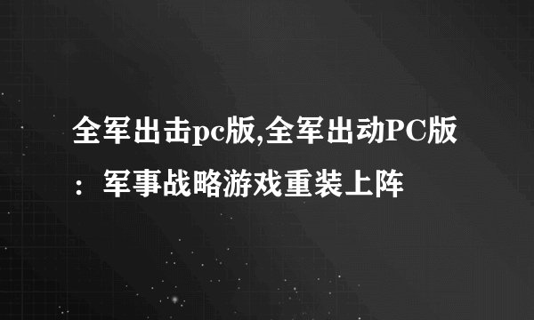 全军出击pc版,全军出动PC版：军事战略游戏重装上阵
