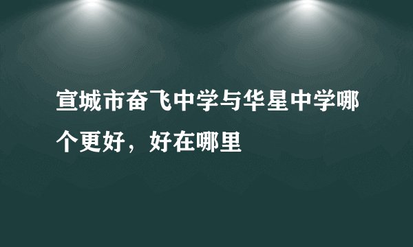 宣城市奋飞中学与华星中学哪个更好，好在哪里