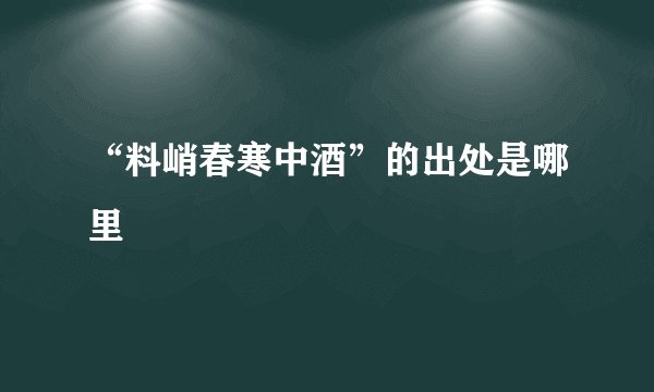 “料峭春寒中酒”的出处是哪里