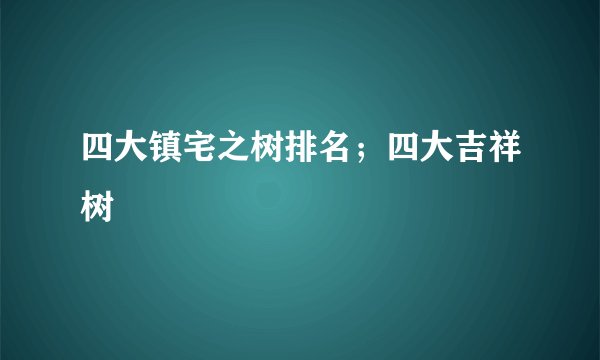 四大镇宅之树排名；四大吉祥树