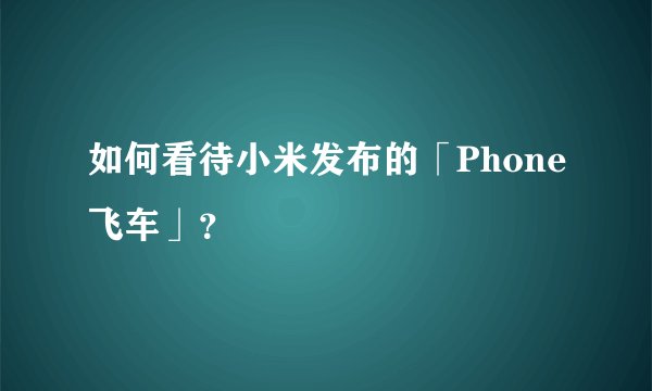 如何看待小米发布的「Phone飞车」？