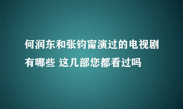 何润东和张钧甯演过的电视剧有哪些 这几部您都看过吗
