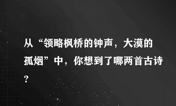 从“领略枫桥的钟声，大漠的孤烟”中，你想到了哪两首古诗？