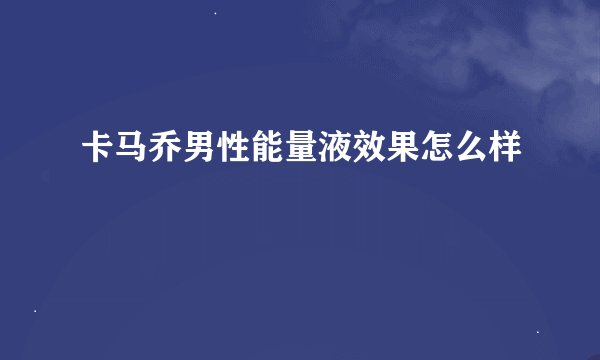 卡马乔男性能量液效果怎么样