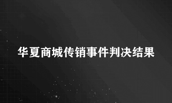 华夏商城传销事件判决结果