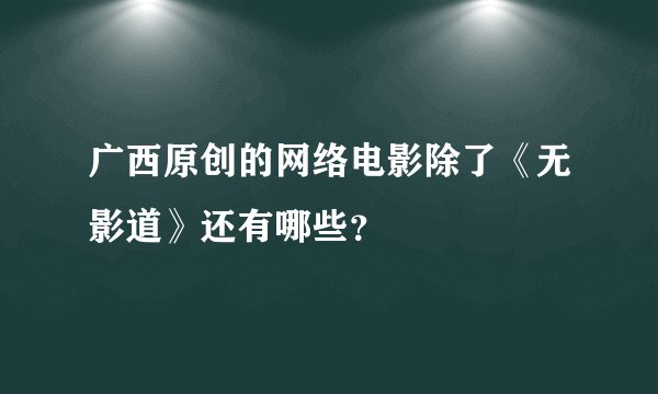 广西原创的网络电影除了《无影道》还有哪些？