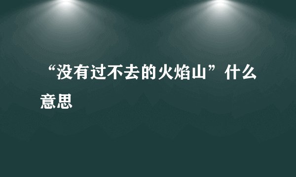 “没有过不去的火焰山”什么意思
