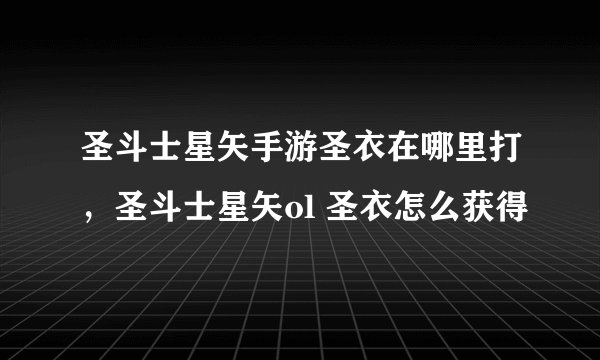 圣斗士星矢手游圣衣在哪里打，圣斗士星矢ol 圣衣怎么获得