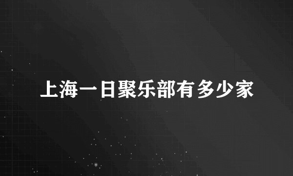 上海一日聚乐部有多少家