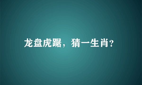 龙盘虎踞，猜一生肖？