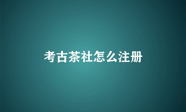 考古茶社怎么注册