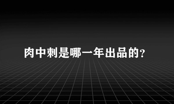 肉中刺是哪一年出品的？