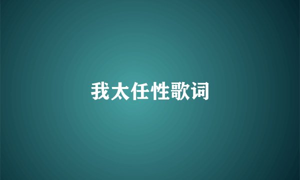 我太任性歌词