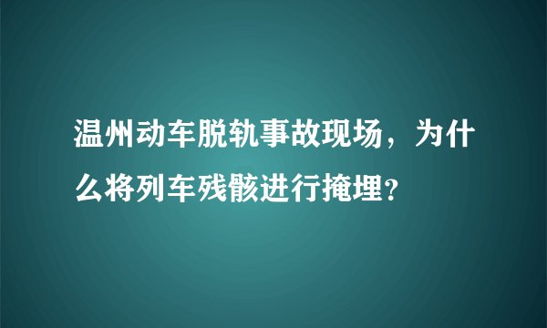 温州动车脱轨事故现场，为什么将列车残骸进行掩埋？