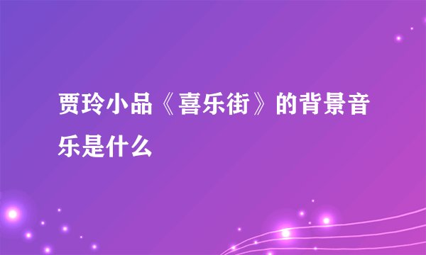 贾玲小品《喜乐街》的背景音乐是什么