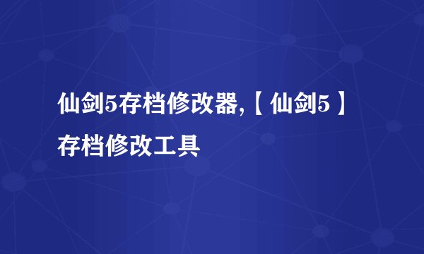 仙剑5存档修改器,【仙剑5】存档修改工具