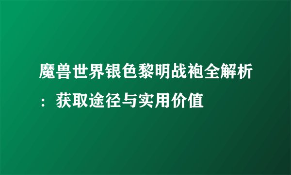 魔兽世界银色黎明战袍全解析：获取途径与实用价值