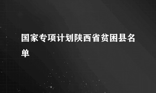 国家专项计划陕西省贫困县名单