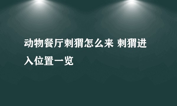 动物餐厅刺猬怎么来 刺猬进入位置一览