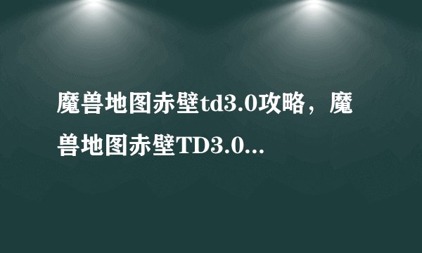 魔兽地图赤壁td3.0攻略，魔兽地图赤壁TD3.0全面攻略