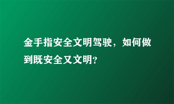 金手指安全文明驾驶，如何做到既安全又文明？