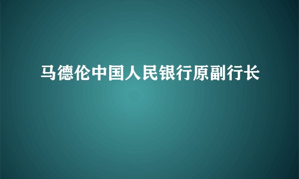 马德伦中国人民银行原副行长