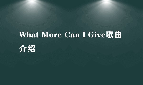 What More Can I Give歌曲介绍