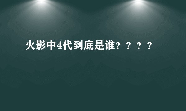 火影中4代到底是谁？？？？