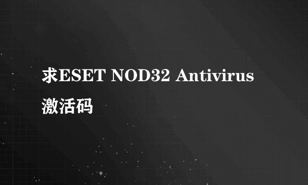 求ESET NOD32 Antivirus激活码