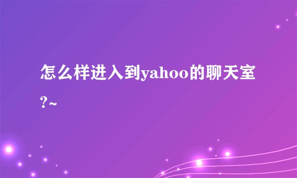 怎么样进入到yahoo的聊天室?~