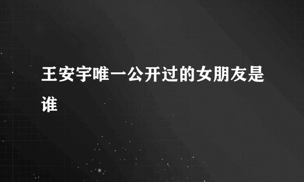 王安宇唯一公开过的女朋友是谁