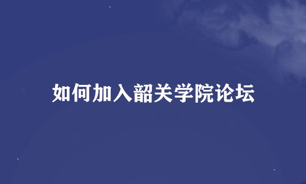 如何加入韶关学院论坛