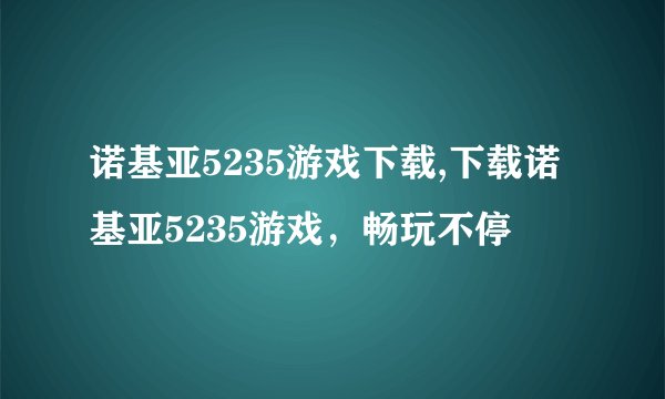 诺基亚5235游戏下载,下载诺基亚5235游戏，畅玩不停