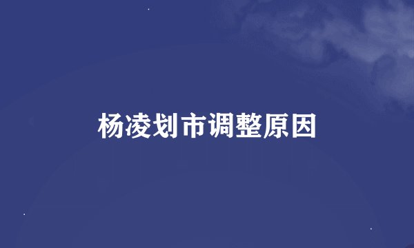 杨凌划市调整原因