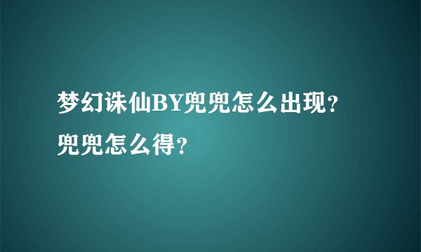 梦幻诛仙BY兜兜怎么出现？ 兜兜怎么得？
