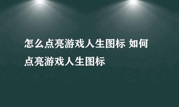 怎么点亮游戏人生图标 如何点亮游戏人生图标