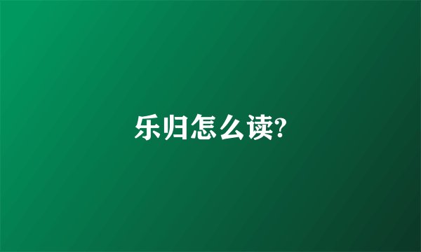 乐归怎么读?