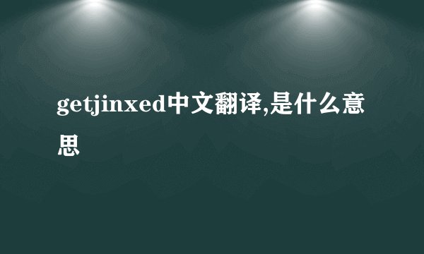 getjinxed中文翻译,是什么意思
