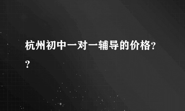 杭州初中一对一辅导的价格？？