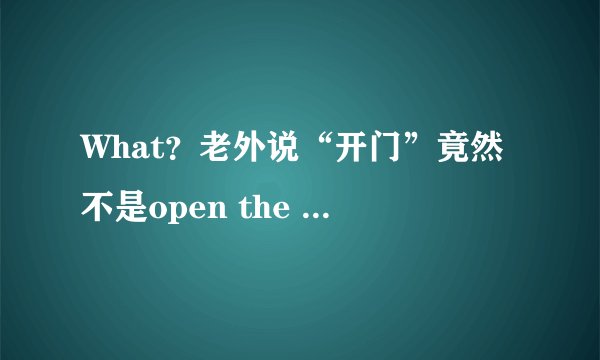 What？老外说“开门”竟然不是open the door？