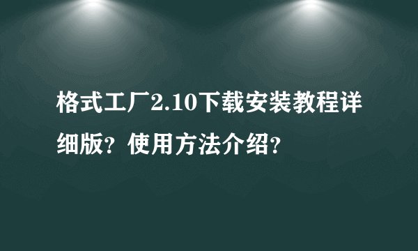 格式工厂2.10下载安装教程详细版？使用方法介绍？