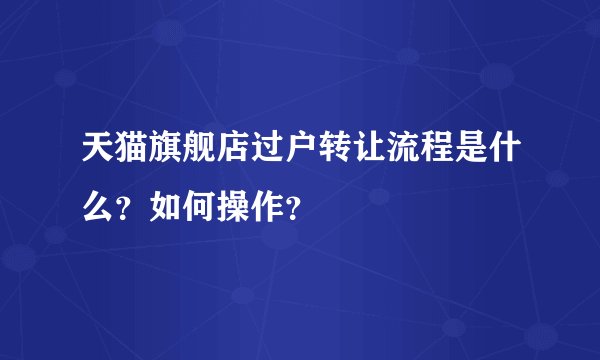 天猫旗舰店过户转让流程是什么？如何操作？
