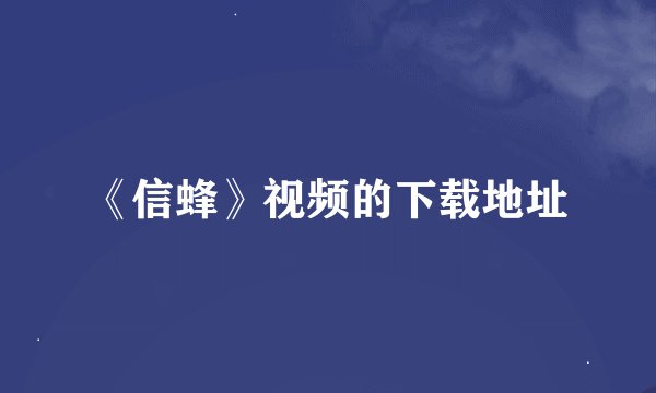 《信蜂》视频的下载地址